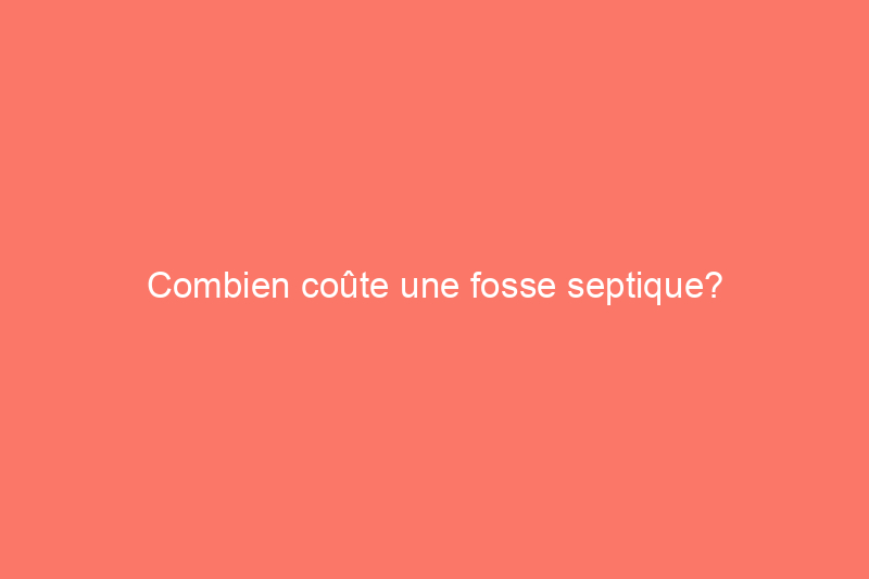 Combien coûte une fosse septique?