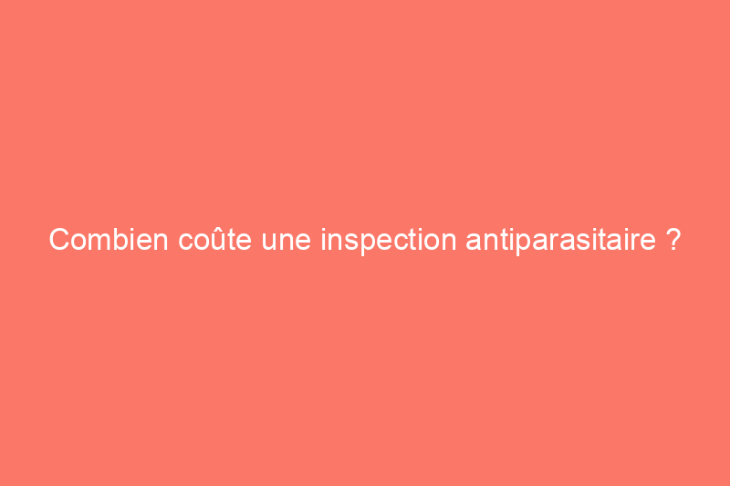 Combien coûte une inspection antiparasitaire ?