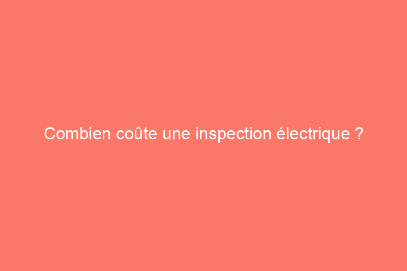 Combien coûte une inspection électrique ?