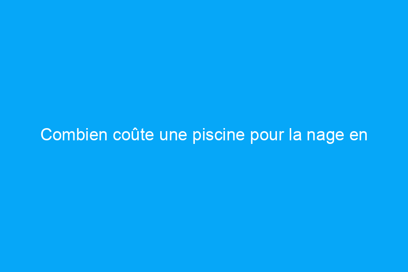 Combien coûte une piscine pour la nage en longueur ?