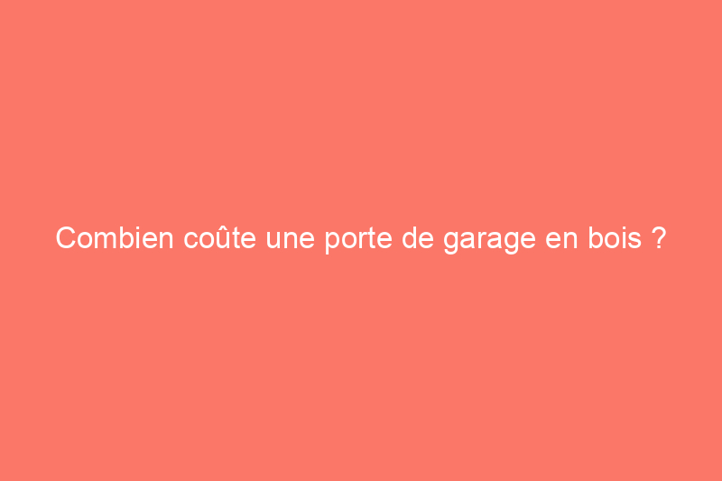 Combien coûte une porte de garage en bois ? (Guide des prix 2024)