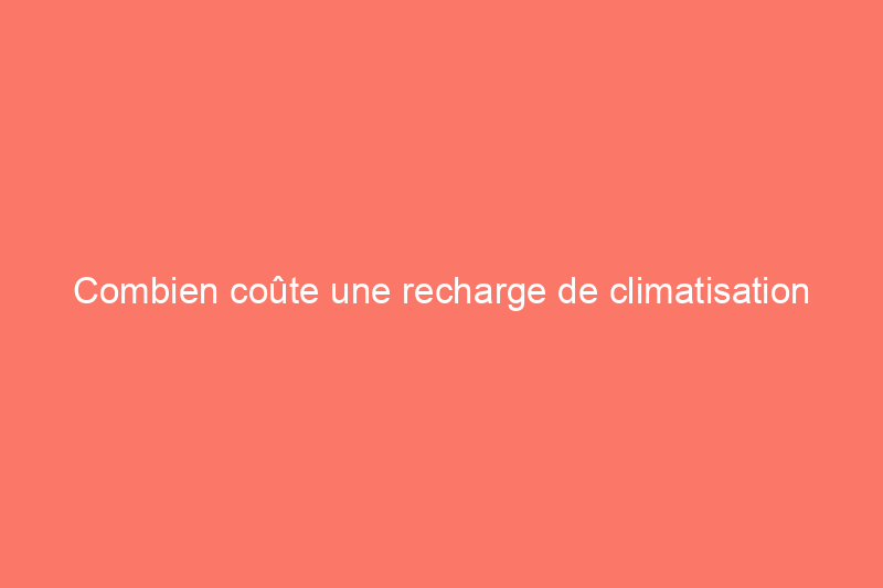 Combien coûte une recharge de climatisation domestique ?