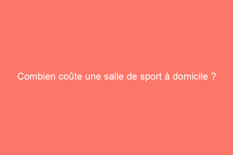 Combien coûte une salle de sport à domicile ?