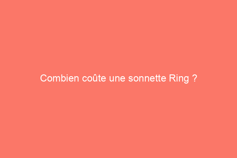 Combien coûte une sonnette Ring ?