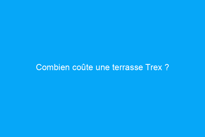 Combien coûte une terrasse Trex ?