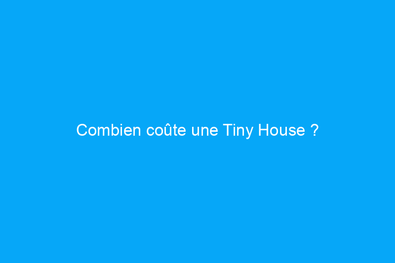 Combien coûte une Tiny House ?