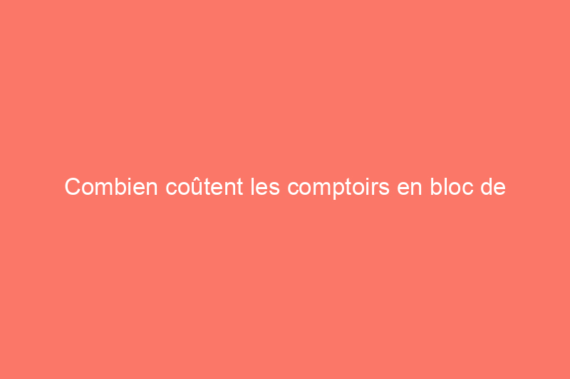 Combien coûtent les comptoirs en bloc de boucher ?