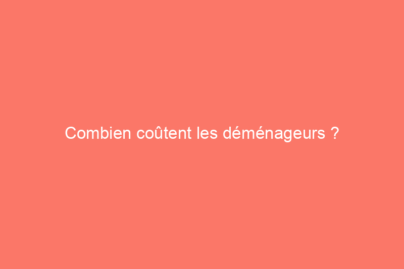 Combien coûtent les déménageurs ?