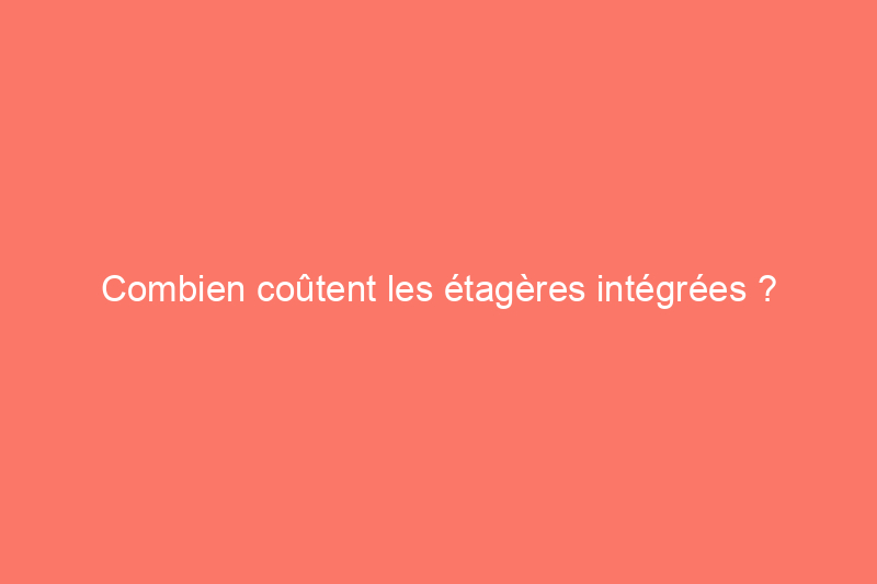 Combien coûtent les étagères intégrées ?