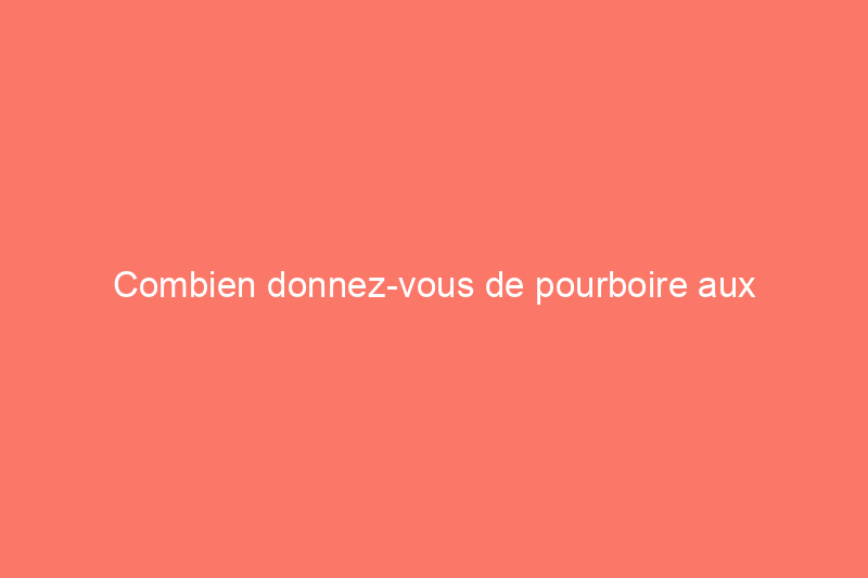 Combien donnez-vous de pourboire aux déménageurs ?