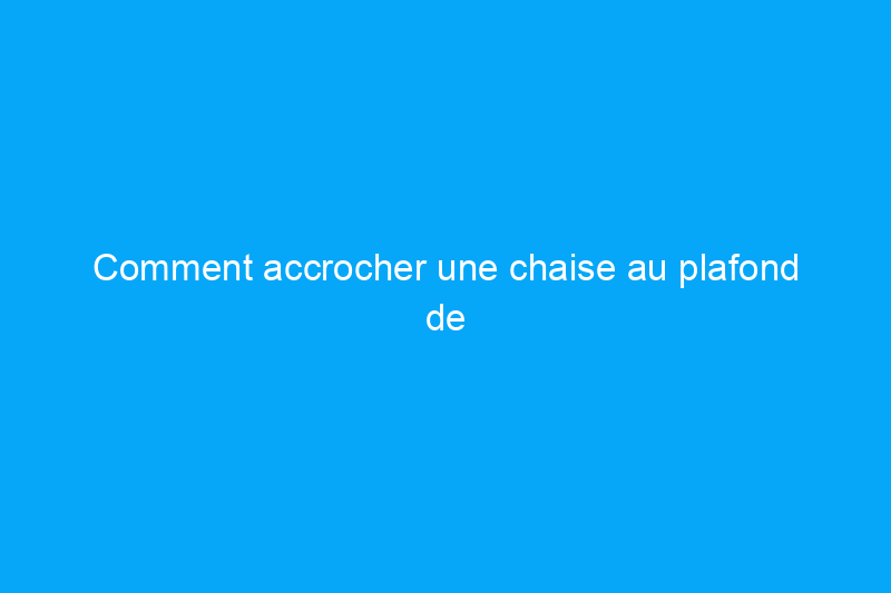 Comment accrocher une chaise au plafond de manière sûre et sécurisée