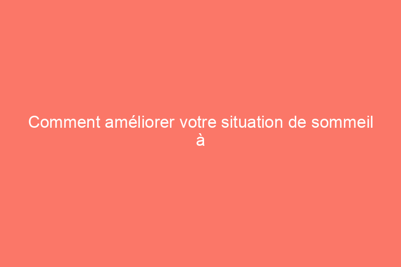 Comment améliorer votre situation de sommeil à partir de seulement $10