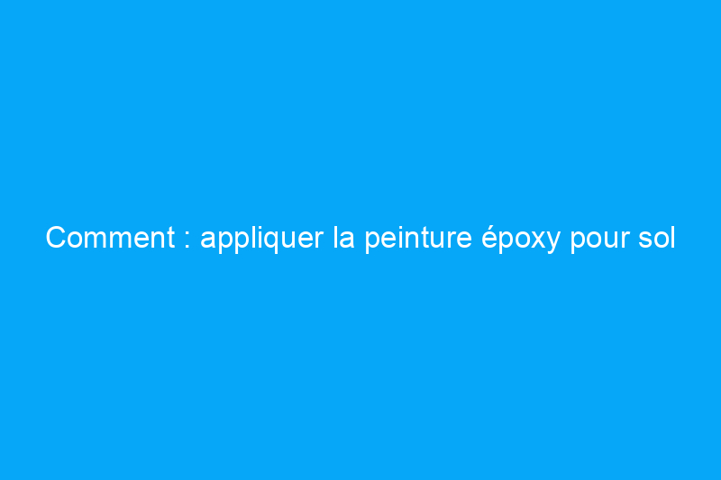 Comment : appliquer la peinture époxy pour sol