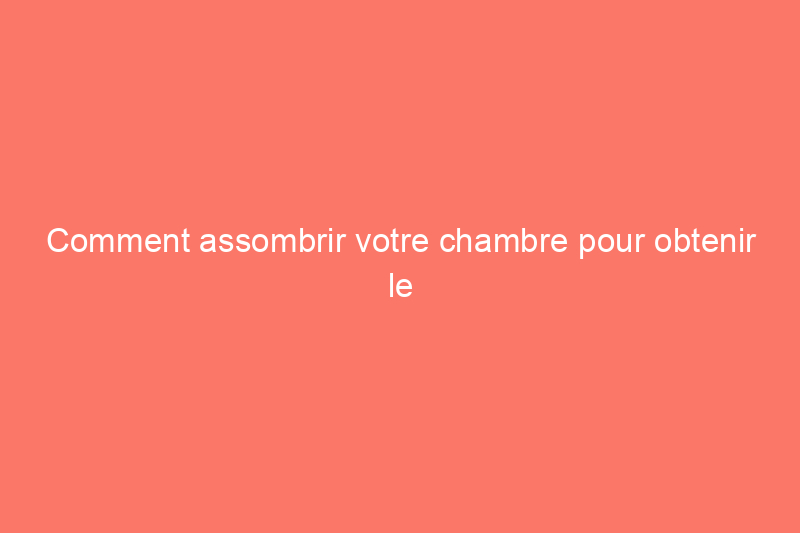 Comment assombrir votre chambre pour obtenir le sommeil le plus profond et le plus réparateur