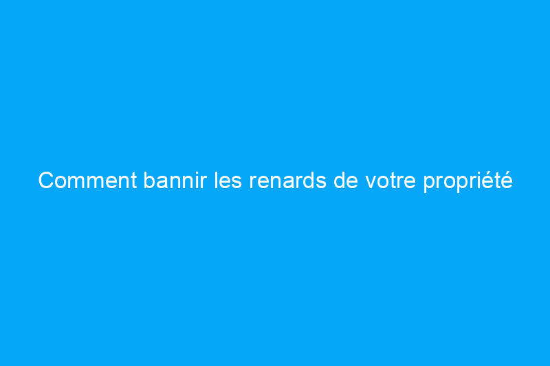 Comment bannir les renards de votre propriété en 7 étapes