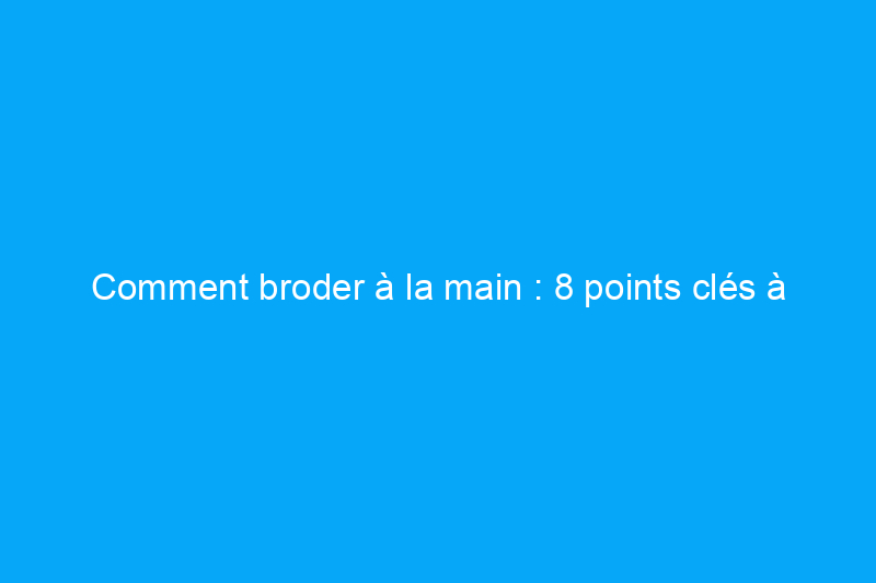 Comment broder à la main : 8 points clés à connaître