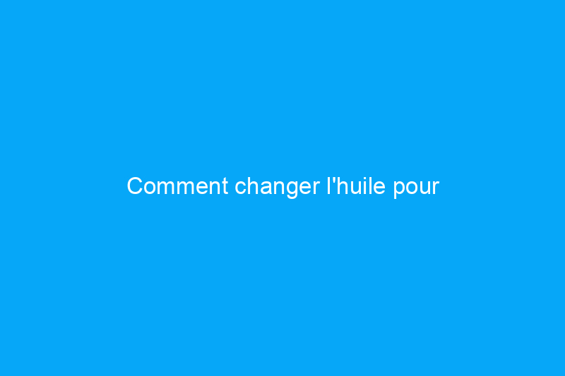 Comment changer l'huile pour l'entretien du véhicule par soi-même