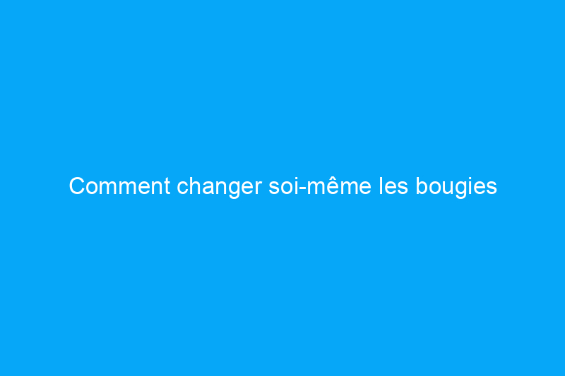 Comment changer soi-même les bougies d'allumage