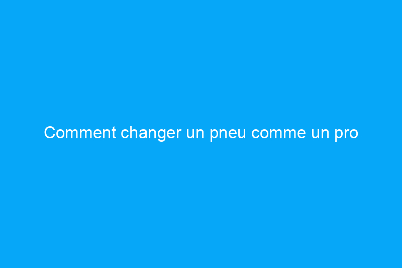 Comment changer un pneu comme un pro