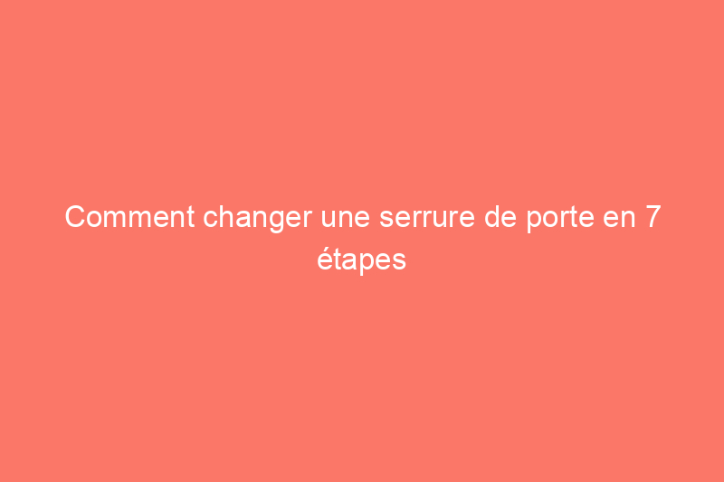 Comment changer une serrure de porte en 7 étapes