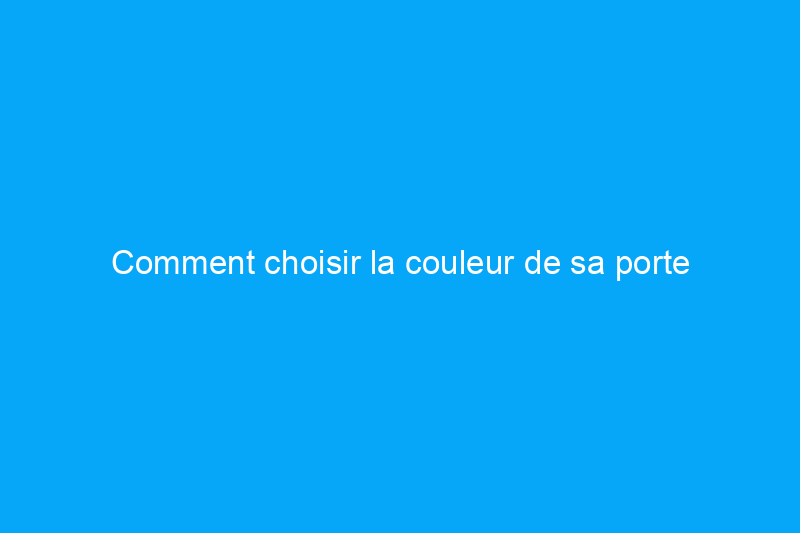 Comment choisir la couleur de sa porte d'entrée 