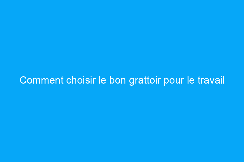 Comment choisir le bon grattoir pour le travail