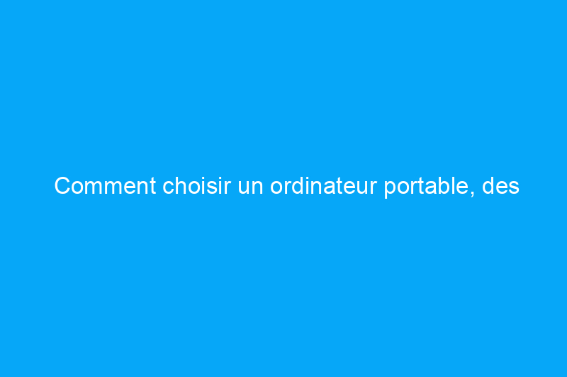 Comment choisir un ordinateur portable, des plates-formes de jeu aux stations de travail portables