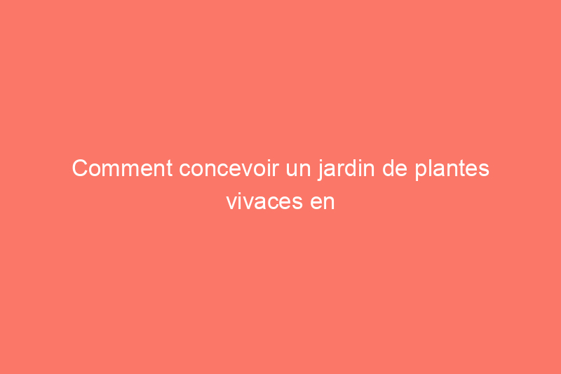 Comment concevoir un jardin de plantes vivaces en perpétuelle floraison