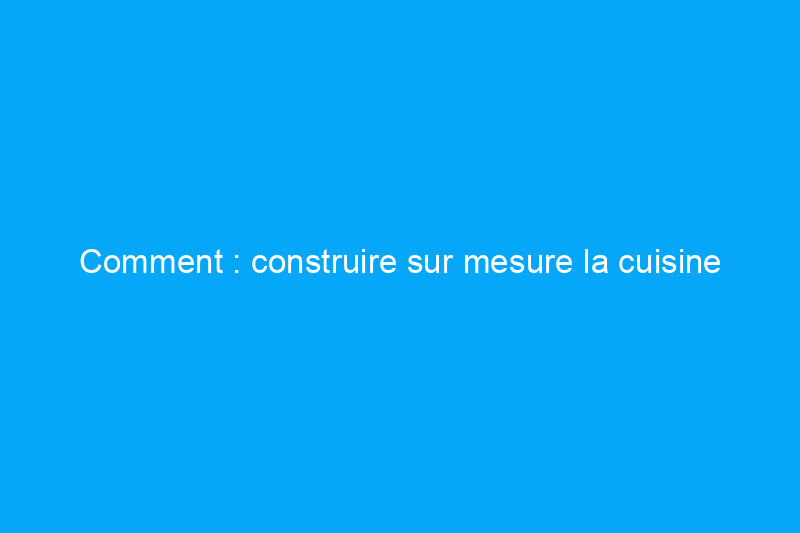 Comment : construire sur mesure la cuisine extérieure ultime