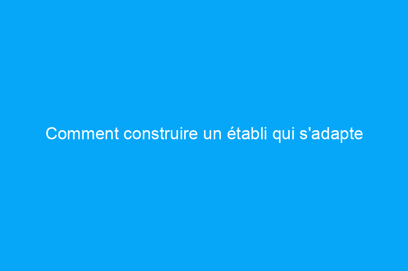 Comment construire un établi qui s'adapte à peu près n'importe où