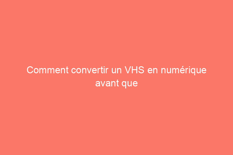 Comment convertir un VHS en numérique avant que vos cassettes vidéo ne disparaissent à jamais