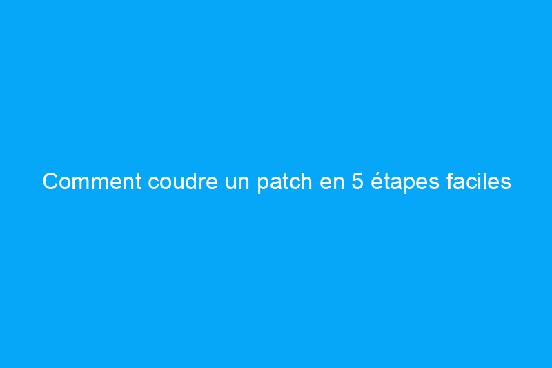 Comment coudre un patch en 5 étapes faciles