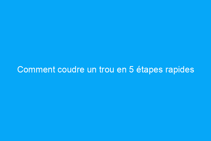 Comment coudre un trou en 5 étapes rapides