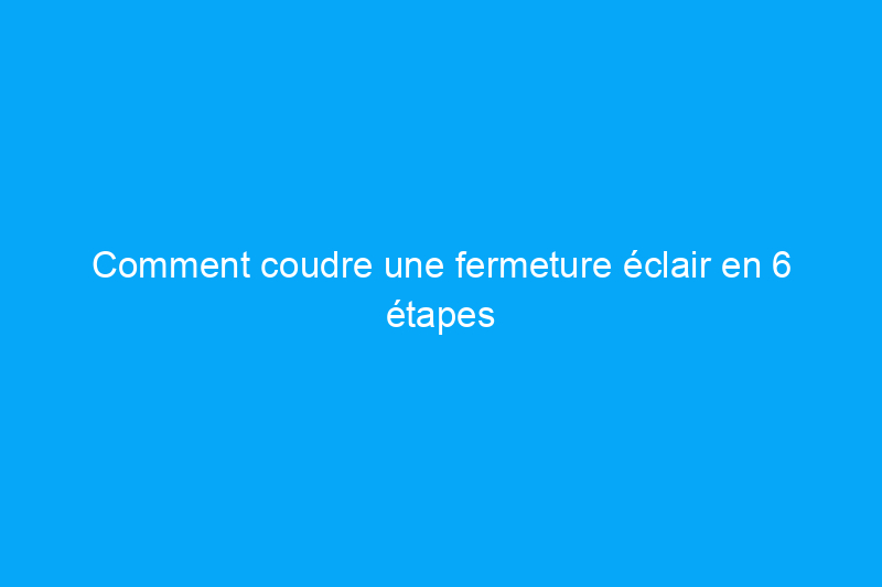 Comment coudre une fermeture éclair en 6 étapes simples