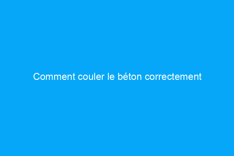 Comment couler le béton correctement