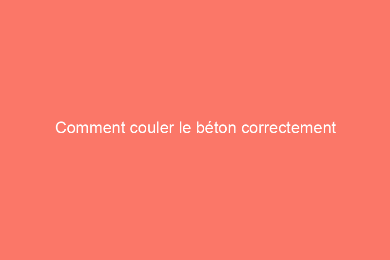 Comment couler le béton correctement