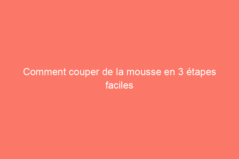 Comment couper de la mousse en 3 étapes faciles