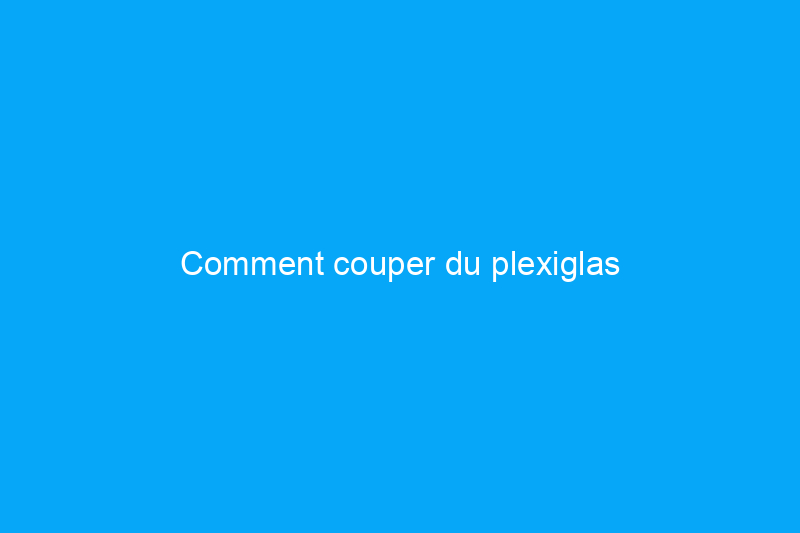 Comment couper du plexiglas