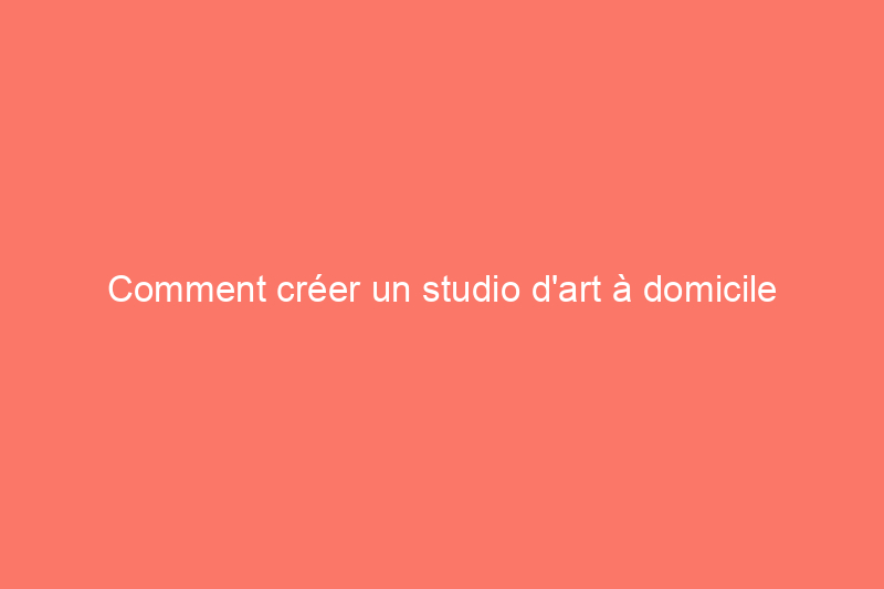 Comment créer un studio d'art à domicile avec un budget limité