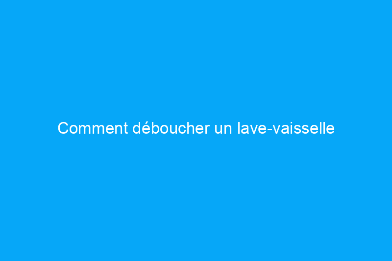 Comment déboucher un lave-vaisselle