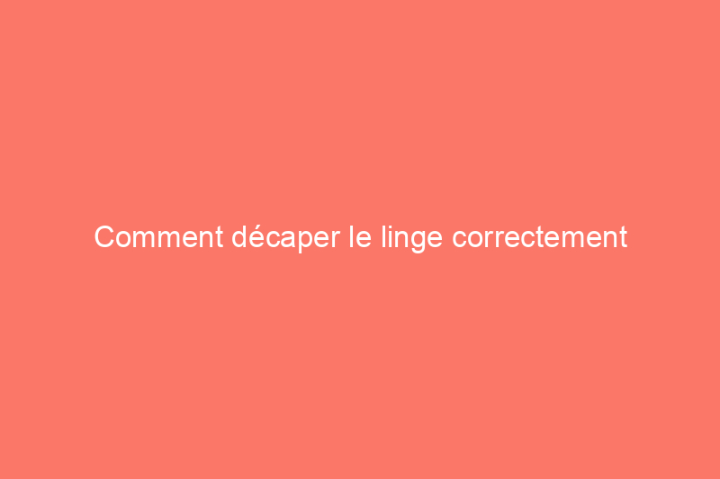 Comment décaper le linge correctement