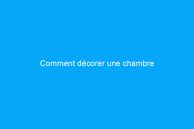 Comment décorer une chambre