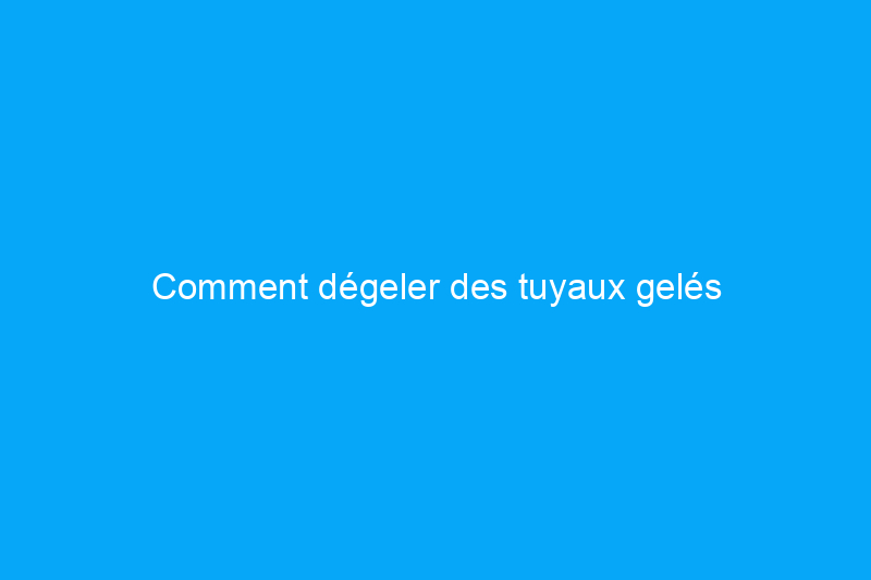 Comment dégeler des tuyaux gelés