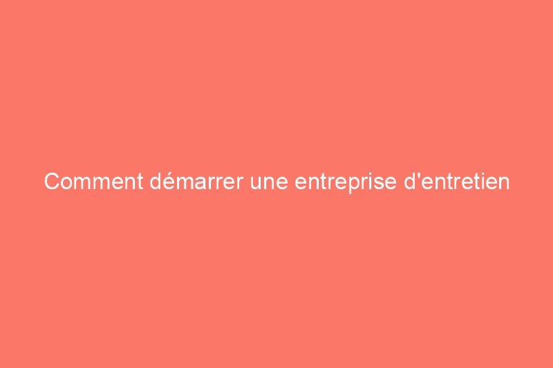 Comment démarrer une entreprise d'entretien de pelouses : un guide étape par étape pour les entrepreneurs en herbe