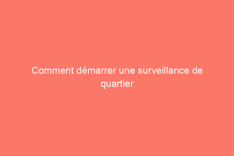 Comment démarrer une surveillance de quartier