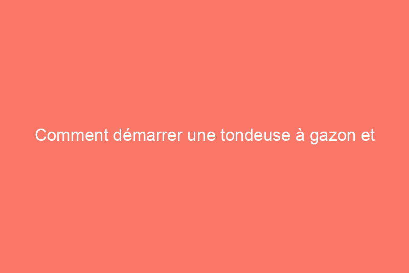 Comment démarrer une tondeuse à gazon et résoudre les problèmes courants