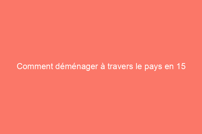 Comment déménager à travers le pays en 15 étapes