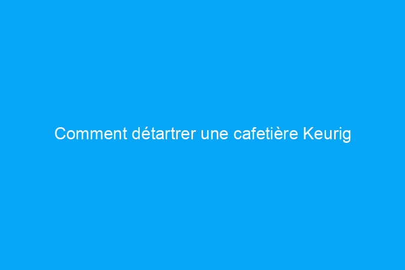 Comment détartrer une cafetière Keurig