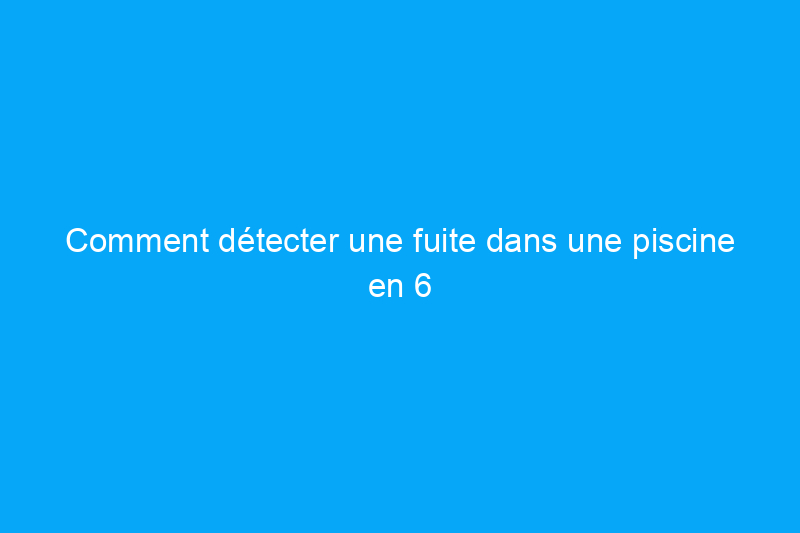 Comment détecter une fuite dans une piscine en 6 étapes