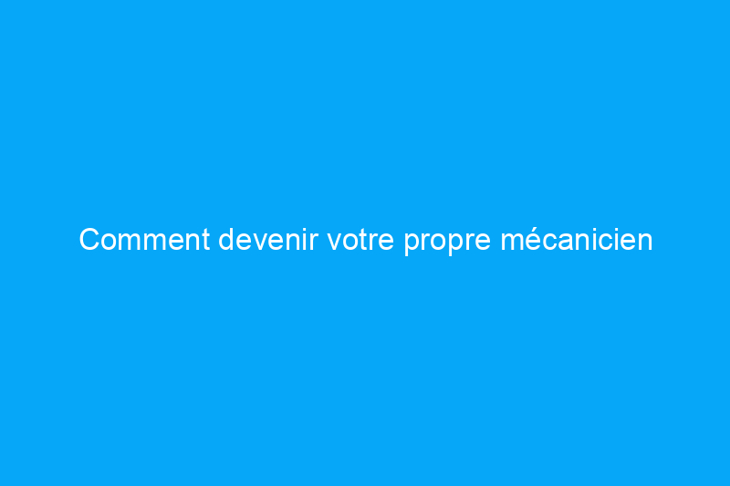 Comment devenir votre propre mécanicien automobile